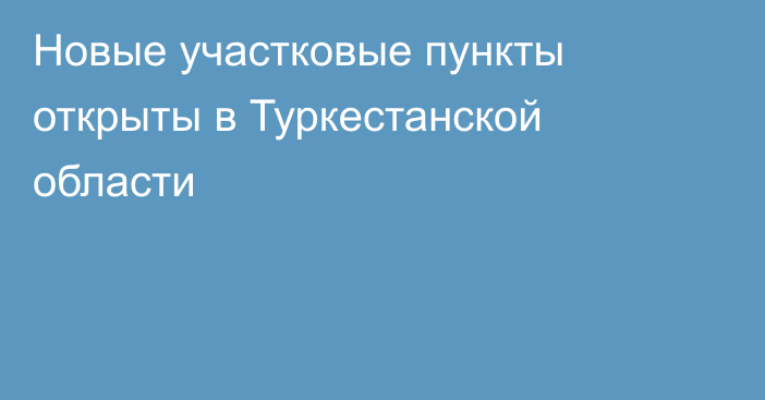 Новые участковые пункты открыты в Туркестанской области