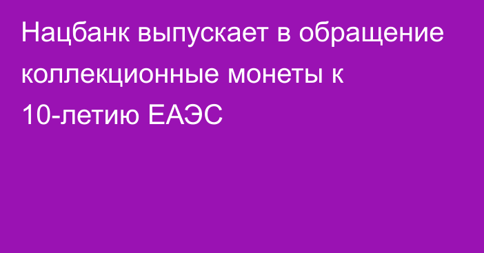 Нацбанк выпускает в обращение коллекционные монеты к 10-летию ЕАЭС