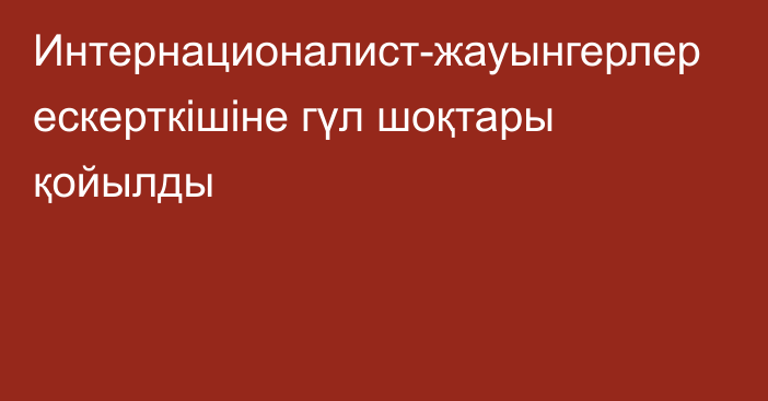 Интернационалист-жауынгерлер ескерткішіне гүл шоқтары қойылды