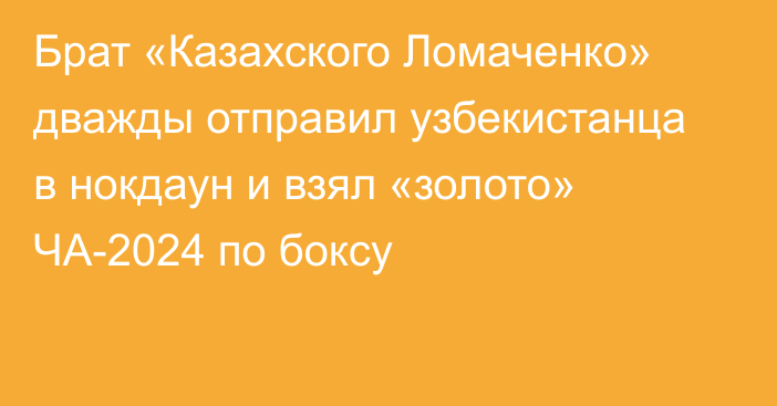 Брат «Казахского Ломаченко» дважды отправил узбекистанца в нокдаун и взял «золото» ЧА-2024 по боксу