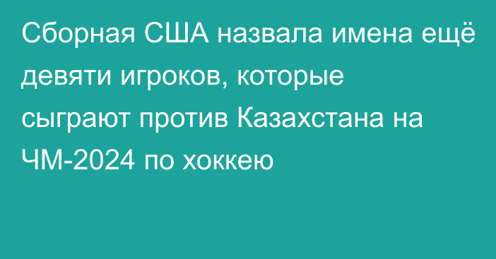 Сборная США назвала имена ещё девяти игроков, которые сыграют против Казахстана на ЧМ-2024 по хоккею