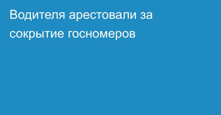 Водителя арестовали за сокрытие госномеров