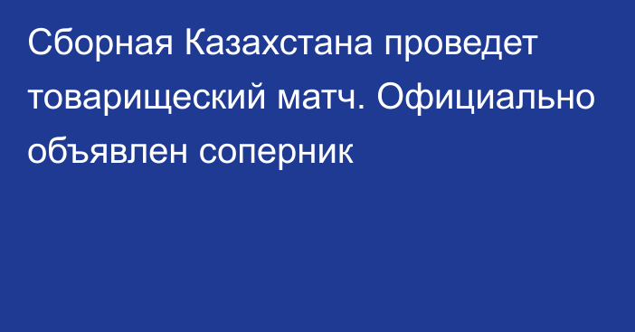 Сборная Казахстана проведет товарищеский матч. Официально объявлен соперник