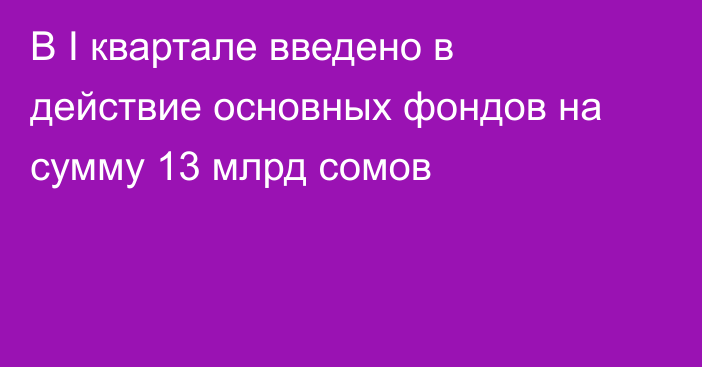 В I квартале введено в действие основных фондов на сумму 13 млрд сомов