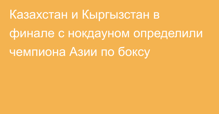 Казахстан и Кыргызстан в финале с нокдауном определили чемпиона Азии по боксу