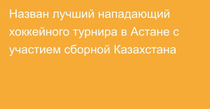 Назван лучший нападающий хоккейного турнира в Астане с участием сборной Казахстана