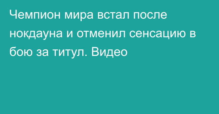 Чемпион мира встал после нокдауна и отменил сенсацию в бою за титул. Видео