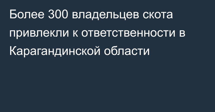 Более 300 владельцев скота привлекли к ответственности в Карагандинской области