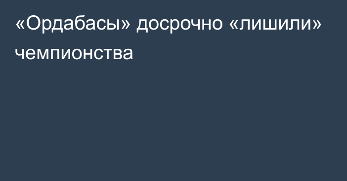 «Ордабасы» досрочно «лишили» чемпионства