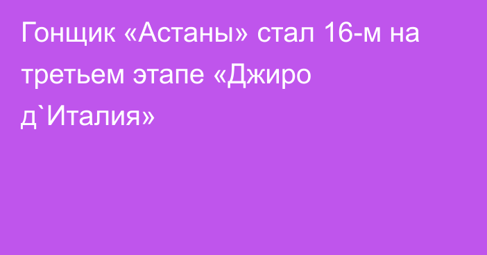 Гонщик «Астаны» стал 16-м на третьем этапе «Джиро д`Италия»