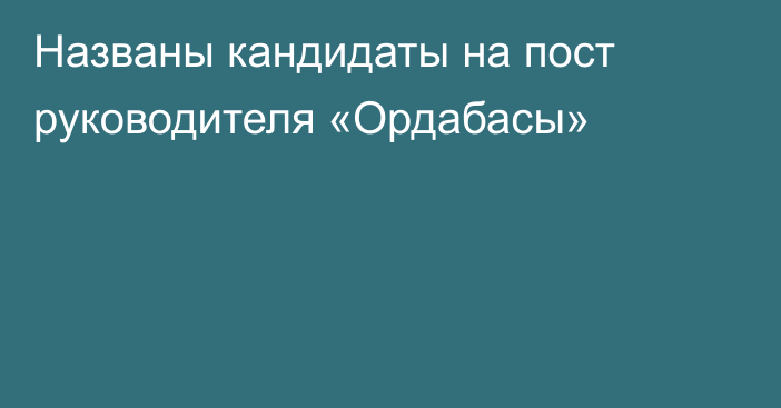 Названы кандидаты на пост руководителя «Ордабасы»