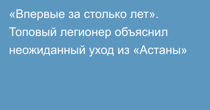 «Впервые за столько лет». Топовый легионер объяснил неожиданный уход из «Астаны»