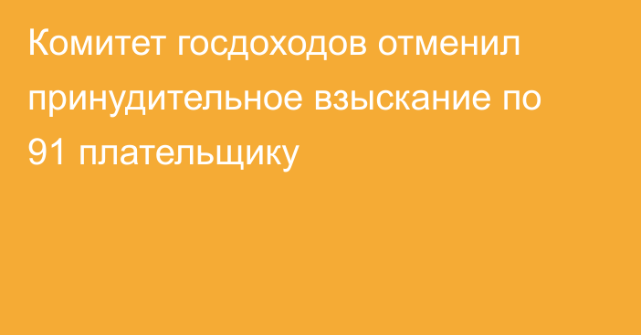 Комитет госдоходов отменил принудительное взыскание по 91 плательщику