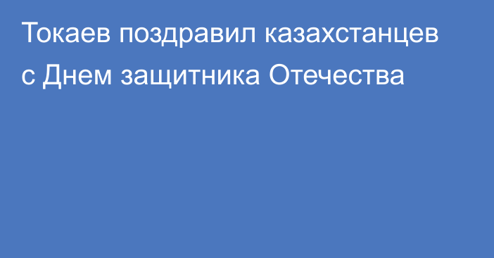 Токаев поздравил казахстанцев с Днем защитника Отечества