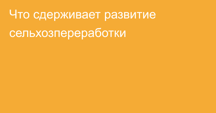 Что сдерживает развитие сельхозпереработки