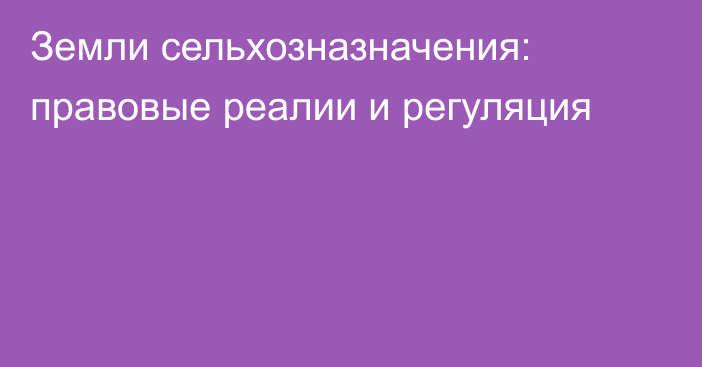 Земли сельхозназначения: правовые реалии и регуляция