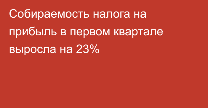 Собираемость налога на прибыль в первом квартале выросла на 23%