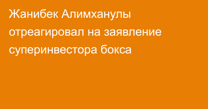 Жанибек Алимханулы отреагировал на заявление суперинвестора бокса