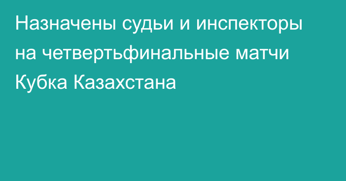 Назначены судьи и инспекторы на четвертьфинальные матчи Кубка Казахстана