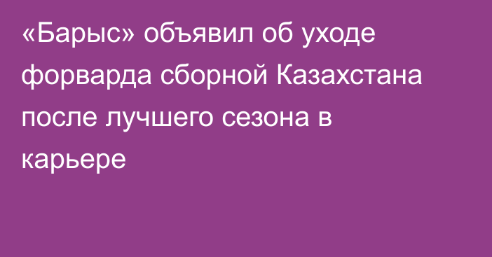 «Барыс» объявил об уходе форварда сборной Казахстана после лучшего сезона в карьере