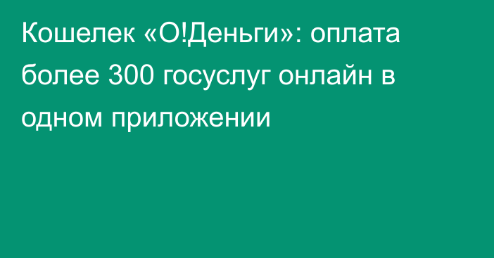 Кошелек «О!Деньги»: оплата более 300 госуслуг онлайн в одном приложении