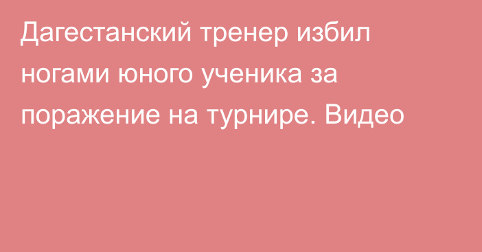 Дагестанский тренер избил ногами юного ученика за поражение на турнире. Видео