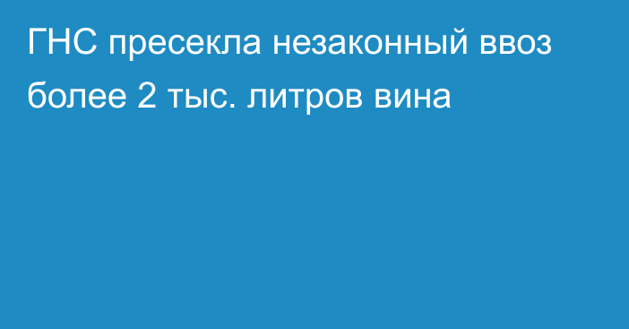 ГНС пресекла незаконный ввоз более 2 тыс. литров вина