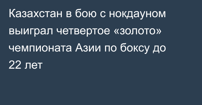 Казахстан в бою с нокдауном выиграл четвертое «золото» чемпионата Азии по боксу до 22 лет