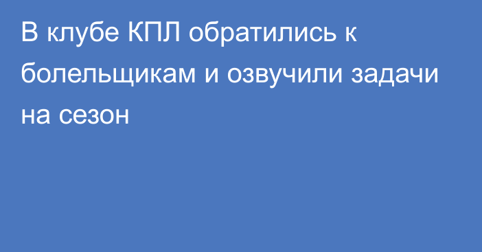 В клубе КПЛ обратились к болельщикам и озвучили задачи на сезон