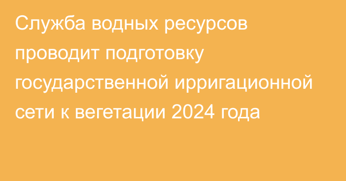 Служба водных ресурсов проводит подготовку государственной ирригационной сети к вегетации 2024 года