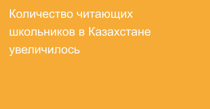 Количество читающих школьников в Казахстане увеличилось