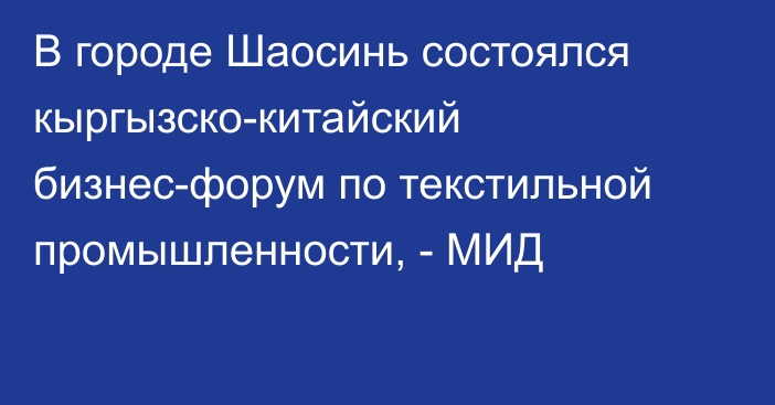 В городе Шаосинь состоялся кыргызско-китайский бизнес-форум по текстильной промышленности, - МИД