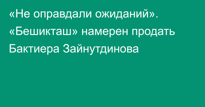 «Не оправдали ожиданий». «Бешикташ» намерен продать Бактиера Зайнутдинова