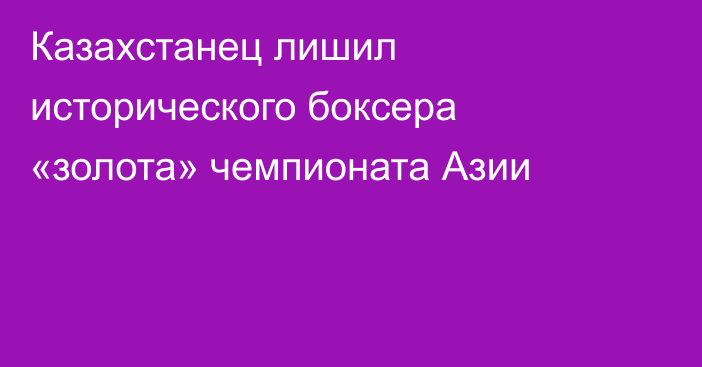 Казахстанец лишил исторического боксера «золота» чемпионата Азии