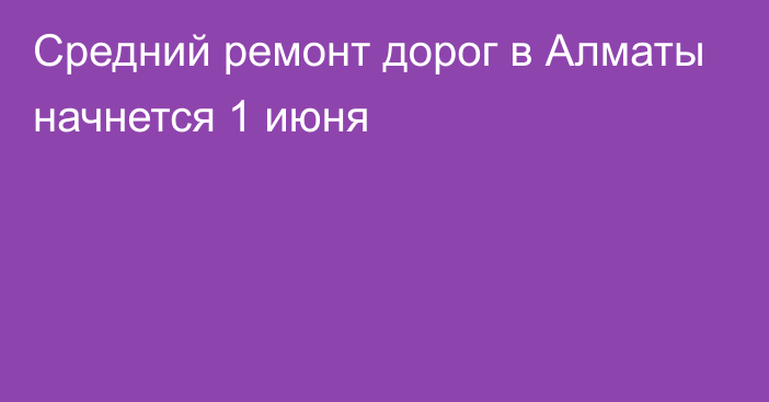 Средний ремонт дорог в Алматы начнется 1 июня