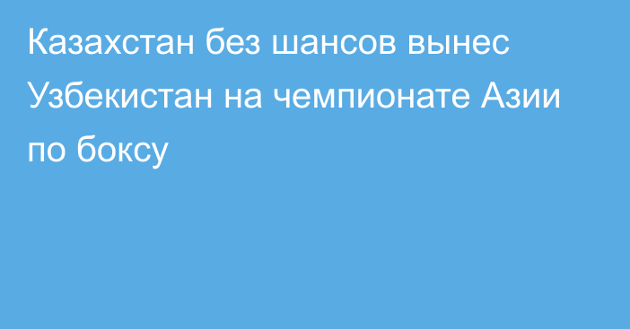 Казахстан без шансов вынес Узбекистан на чемпионате Азии по боксу