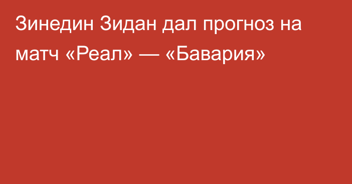 Зинедин Зидан дал прогноз на матч «Реал» — «Бавария»