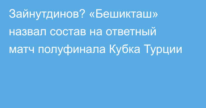 Зайнутдинов? «Бешикташ» назвал состав на ответный матч полуфинала Кубка Турции