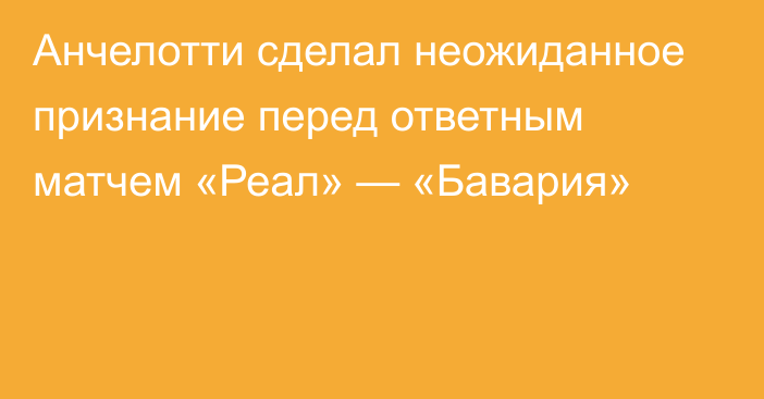 Анчелотти сделал неожиданное признание перед ответным матчем «Реал» — «Бавария»