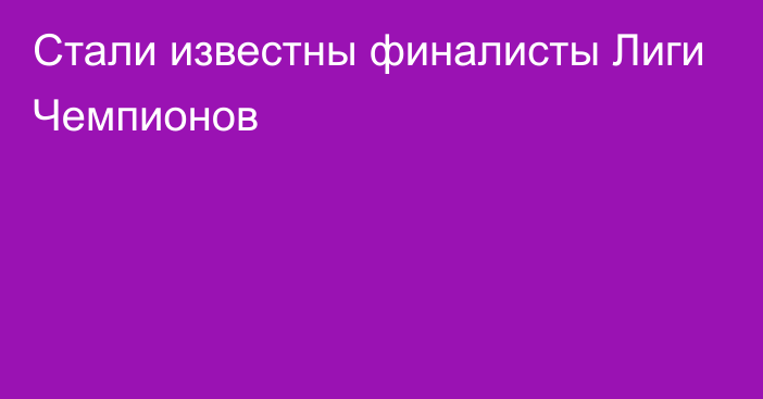 Стали известны финалисты Лиги Чемпионов