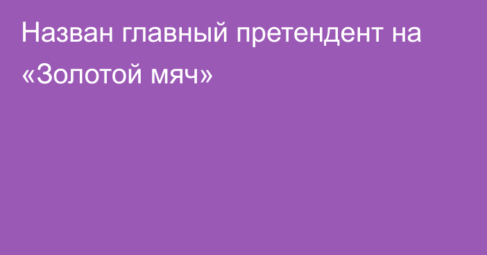 Назван главный претендент на «Золотой мяч»