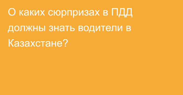 О каких сюрпризах в ПДД должны знать водители в Казахстане?