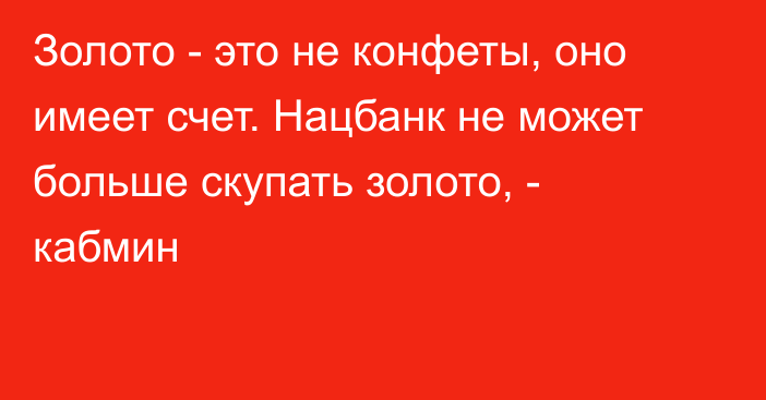 Золото - это не конфеты, оно имеет счет. Нацбанк не может больше скупать золото, - кабмин