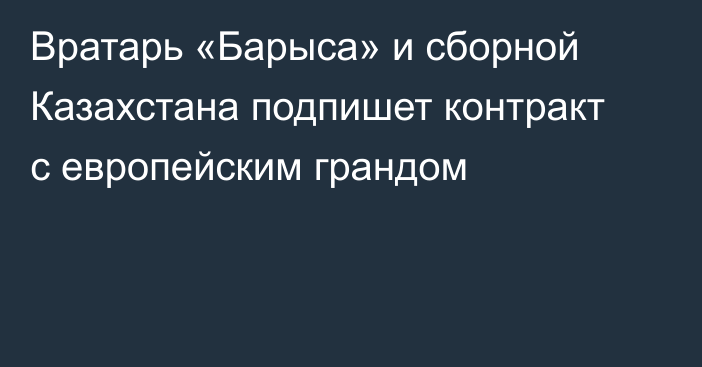 Вратарь «Барыса» и сборной Казахстана подпишет контракт с европейским грандом