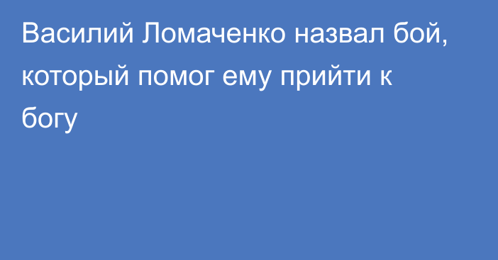 Василий Ломаченко назвал бой, который помог ему прийти к богу