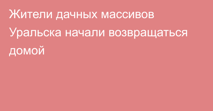 Жители дачных массивов Уральска начали возвращаться домой