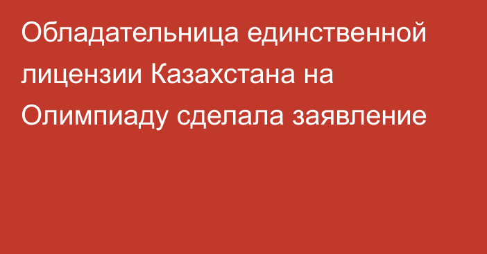 Обладательница единственной лицензии Казахстана на Олимпиаду сделала заявление