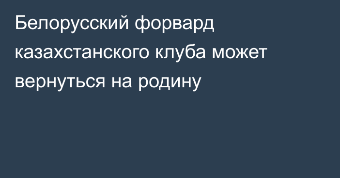 Белорусский форвард казахстанского клуба может вернуться на родину