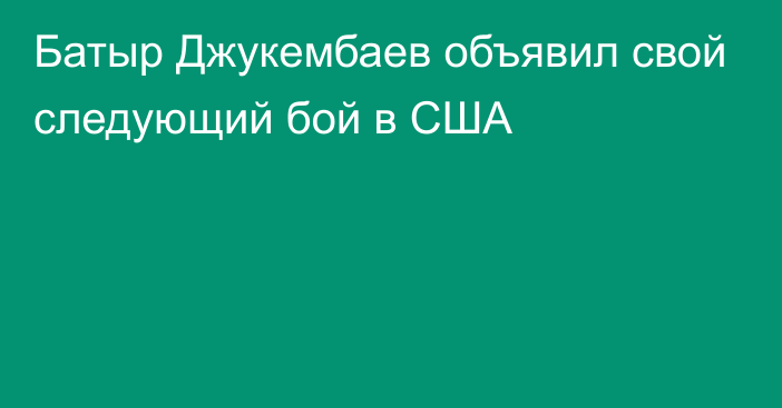 Батыр Джукембаев объявил свой следующий бой в США