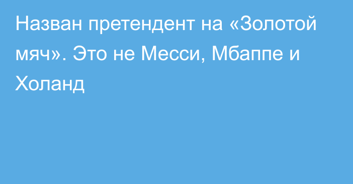 Назван претендент на «Золотой мяч». Это не Месси, Мбаппе и Холанд